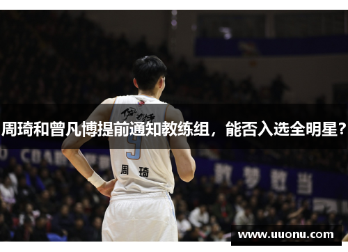 周琦和曾凡博提前通知教练组，能否入选全明星？